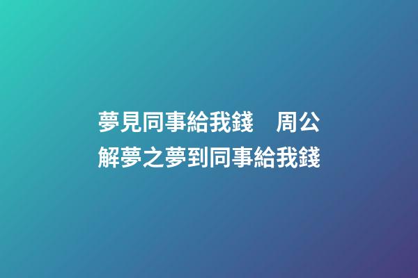 夢見同事給我錢　周公解夢之夢到同事給我錢